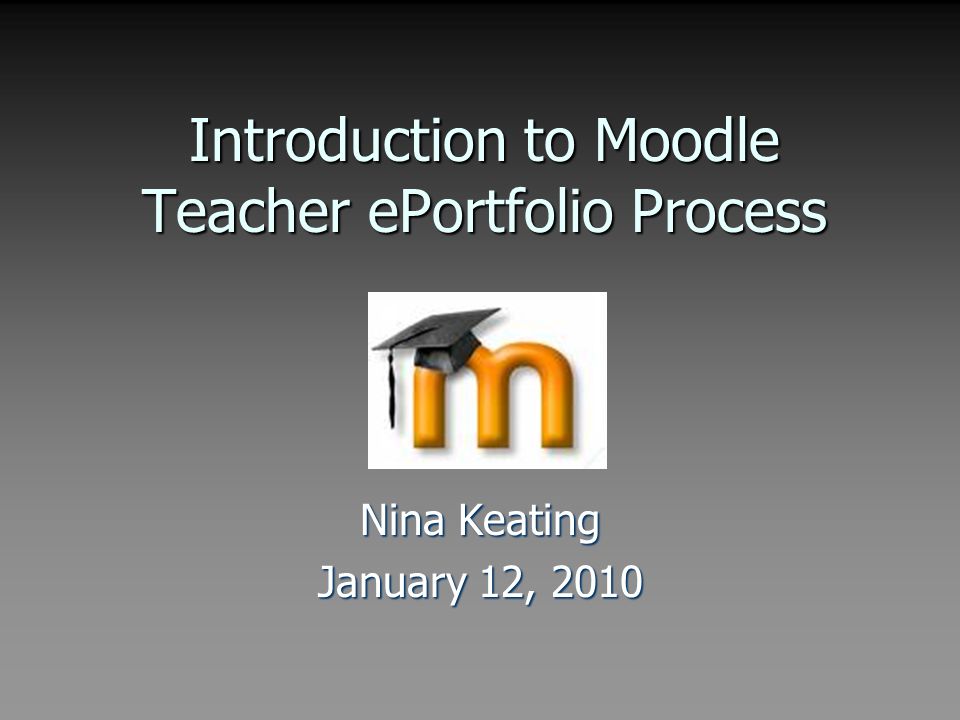 Introduction to Moodle Teacher ePortfolio Process Nina Keating January 12, 2010