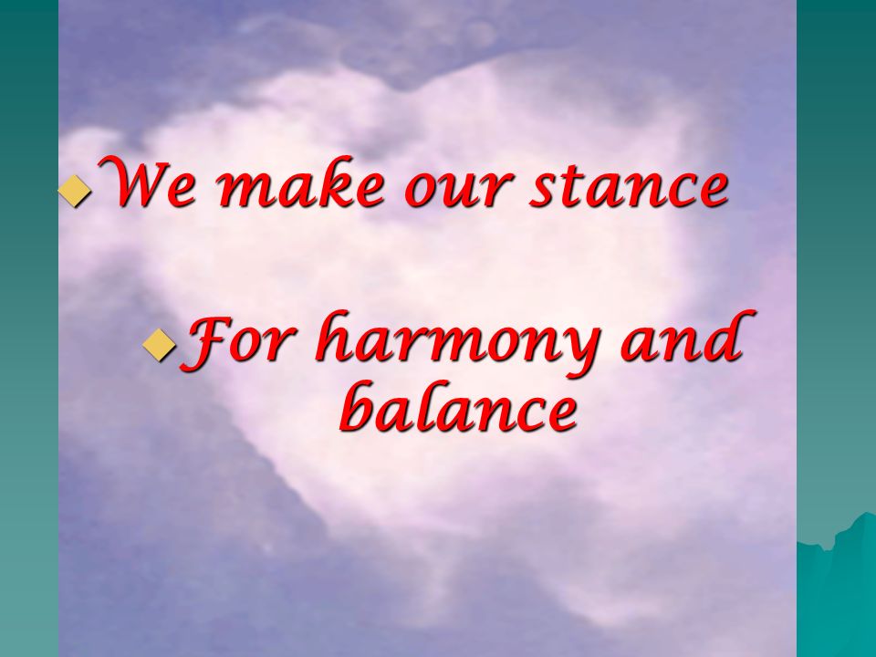  We make our stance  For harmony and balance