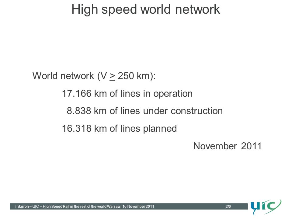 2/6 I Barrón – UIC – High Speed Rail in the rest of the world Warsaw, 16 November 2011 World network (V > 250 km): km of lines in operation km of lines under construction km of lines planned November 2011 High speed world network