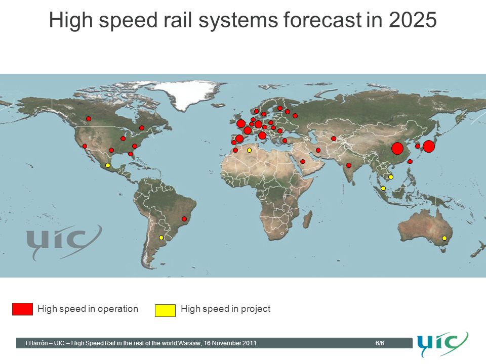6/6 I Barrón – UIC – High Speed Rail in the rest of the world Warsaw, 16 November 2011 High speed rail systems forecast in 2025 High speed in operationHigh speed in project