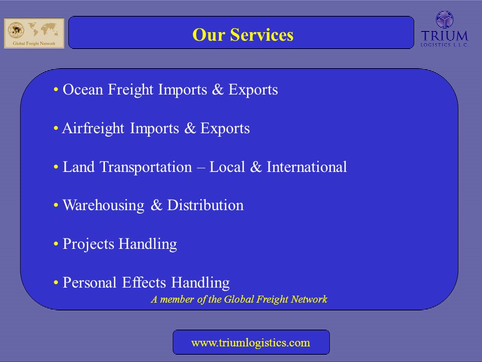 A member of the Global Freight Network   Our Services Ocean Freight Imports & Exports Airfreight Imports & Exports Land Transportation – Local & International Warehousing & Distribution Projects Handling Personal Effects Handling