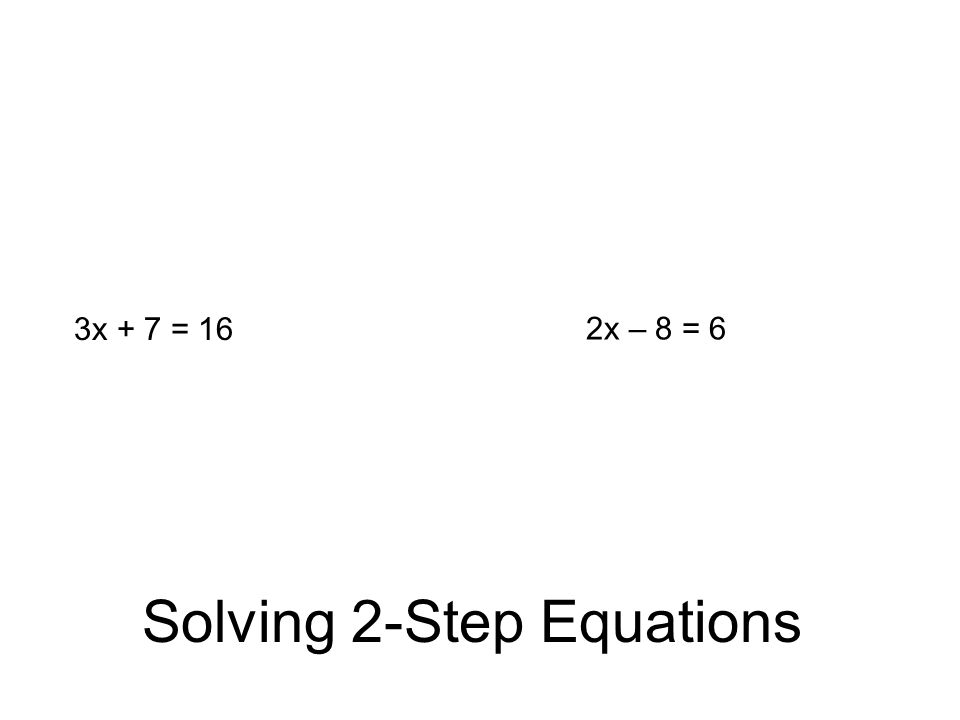 Solving 2-Step Equations 3x + 7 = 16 2x – 8 = 6