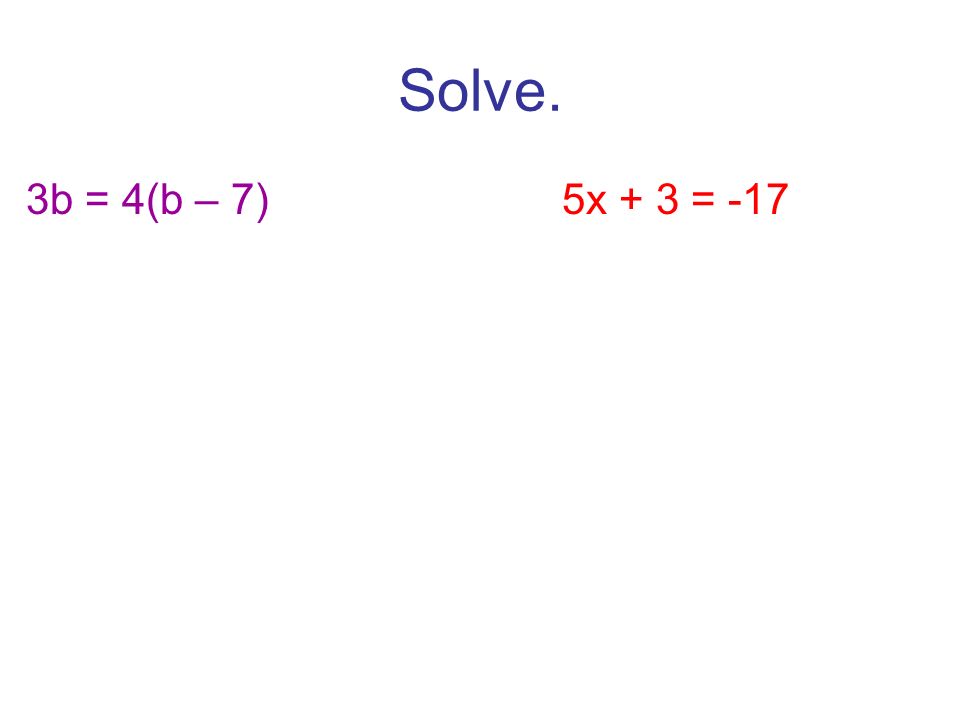 Solve. 3b = 4(b – 7)5x + 3 = -17