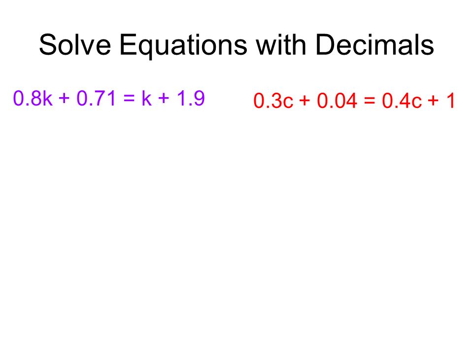 Solve Equations with Decimals 0.8k = k c = 0.4c + 1
