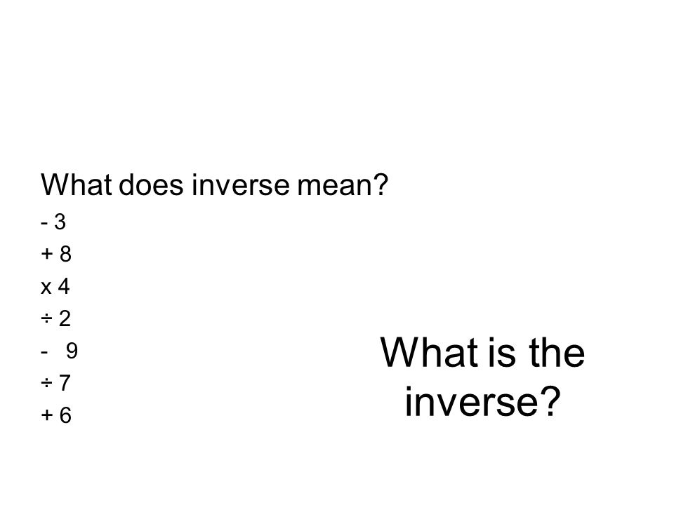 What is the inverse What does inverse mean x 4 ÷ ÷ 7 + 6