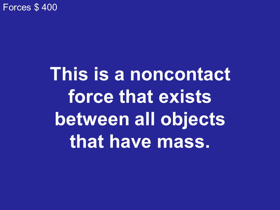 This is a noncontact force that exists between all objects that have mass. Forces $ 400
