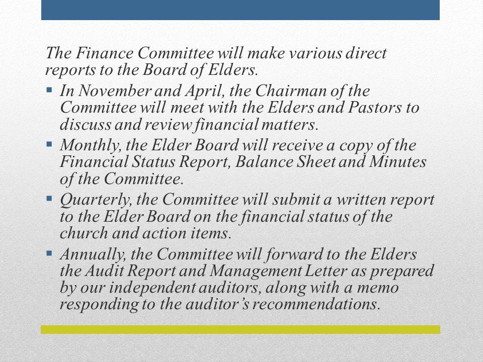 The Finance Committee will make various direct reports to the Board of Elders.