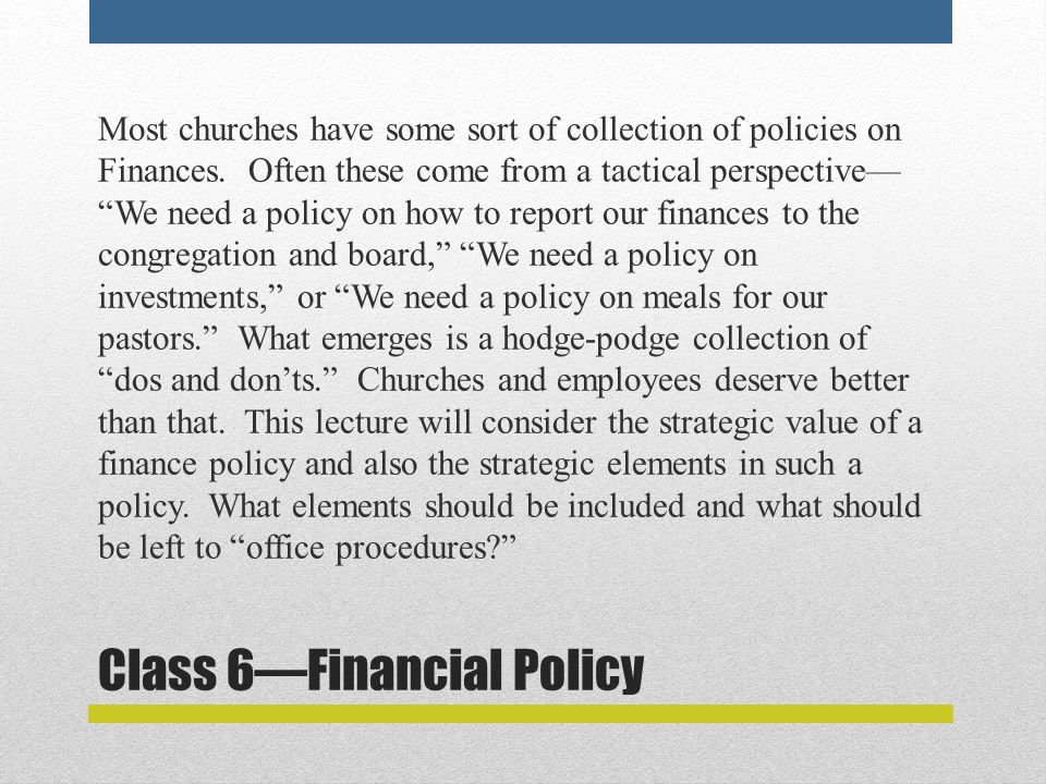 Class 6—Financial Policy Most churches have some sort of collection of policies on Finances.
