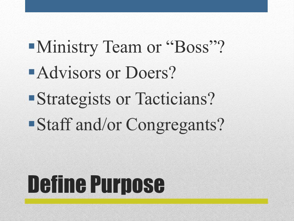 Define Purpose  Ministry Team or Boss .  Advisors or Doers.