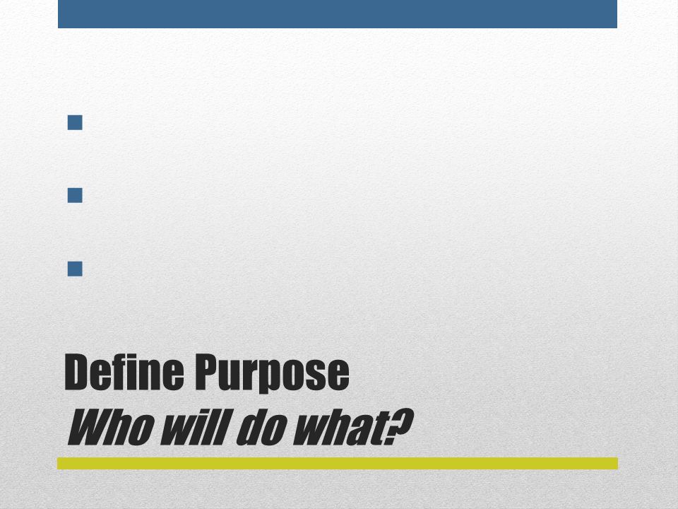Define Purpose Who will do what      