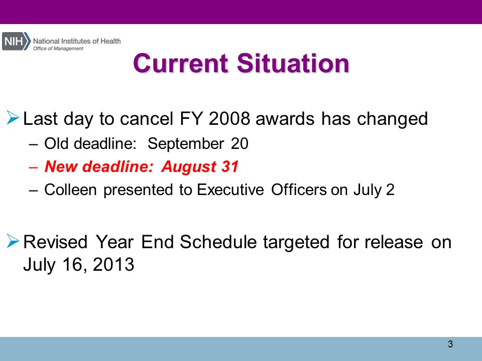 Current Situation  Last day to cancel FY 2008 awards has changed –Old deadline: September 20 –New deadline: August 31 –Colleen presented to Executive Officers on July 2  Revised Year End Schedule targeted for release on July 16,