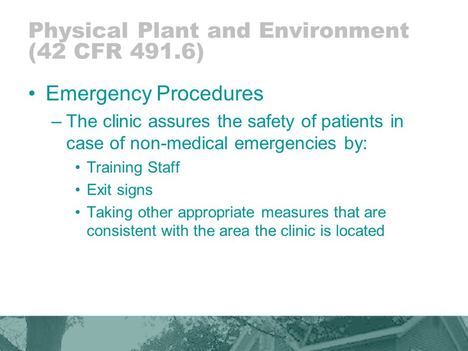 Physical Plant and Environment (42 CFR 491.6) Emergency Procedures –The clinic assures the safety of patients in case of non-medical emergencies by: Training Staff Exit signs Taking other appropriate measures that are consistent with the area the clinic is located