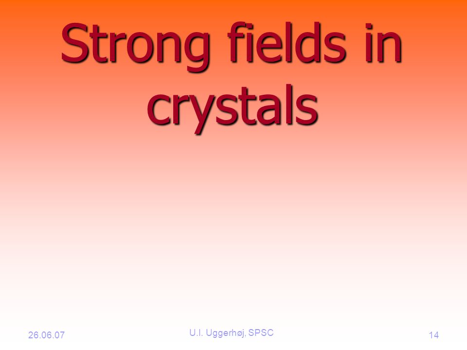 U.I. Uggerhøj, SPSC 14 Strong fields in crystals