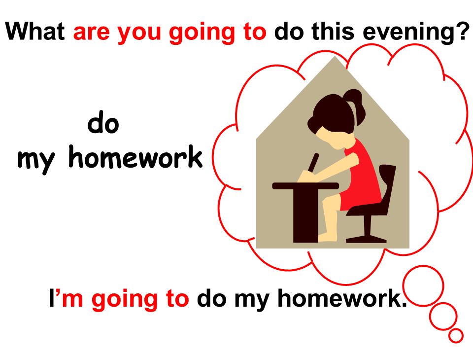 Home working перевод. I will be going my homework в настоящее время. She is going to. Предложение из are what you goirs be to do. Do homework составить предложение.