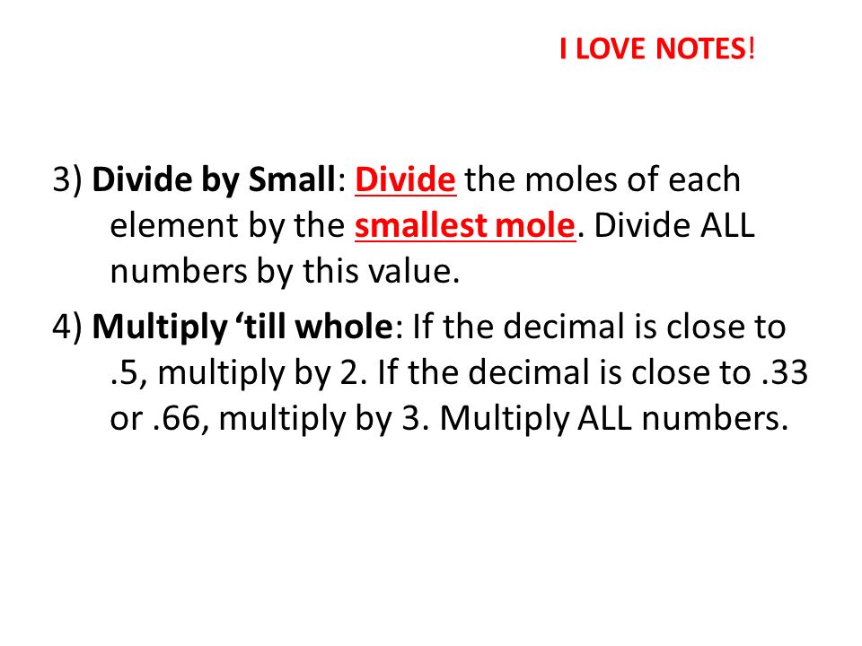 3) Divide by Small: Divide the moles of each element by the smallest mole.