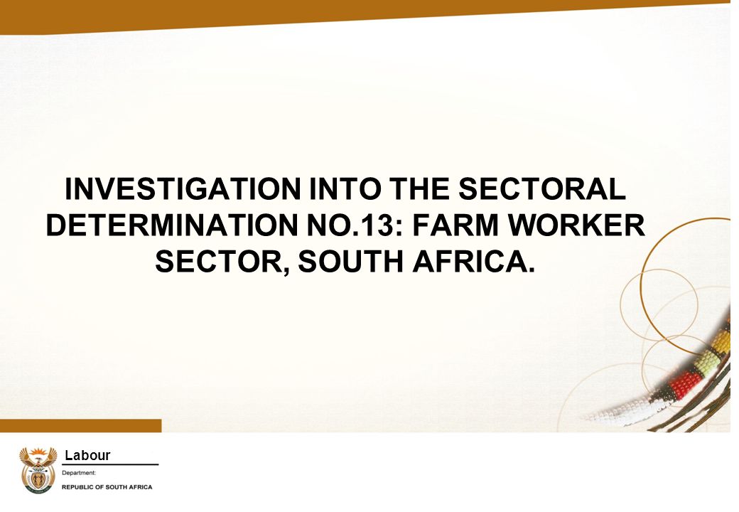 Labour INVESTIGATION INTO THE SECTORAL DETERMINATION NO.13: FARM WORKER SECTOR, SOUTH AFRICA.