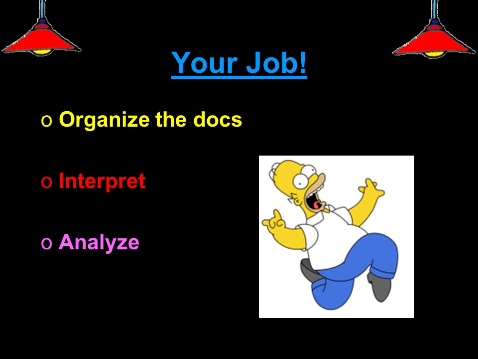 Your Job! oOrganize the docs oInterpret oAnalyze