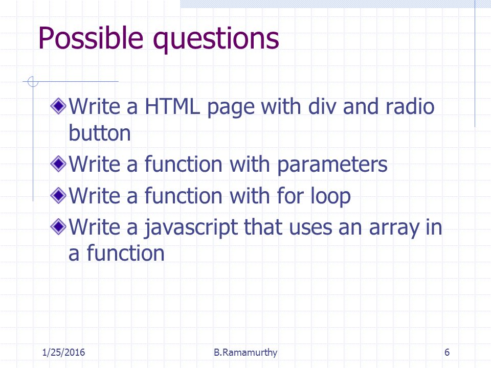 Possible questions Write a HTML page with div and radio button Write a function with parameters Write a function with for loop Write a javascript that uses an array in a function 1/25/2016B.Ramamurthy6