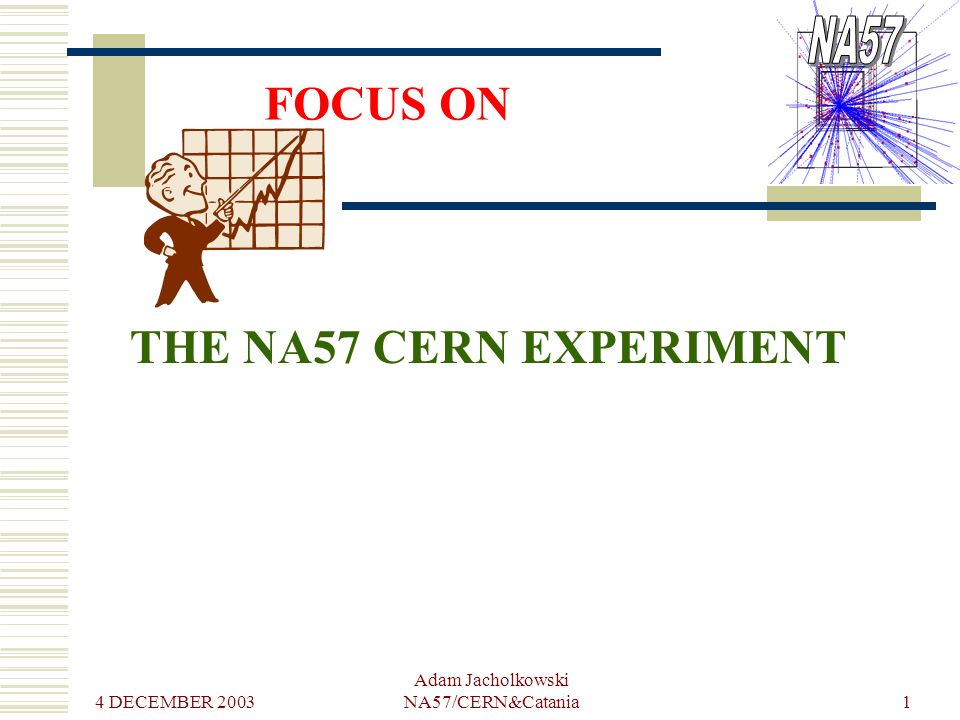 4 DECEMBER 2003 Adam Jacholkowski NA57/CERN&Catania1 THE NA57 CERN EXPERIMENT FOCUS ON