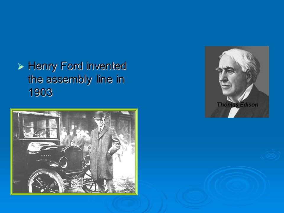  Henry Ford invented the assembly line in 1903
