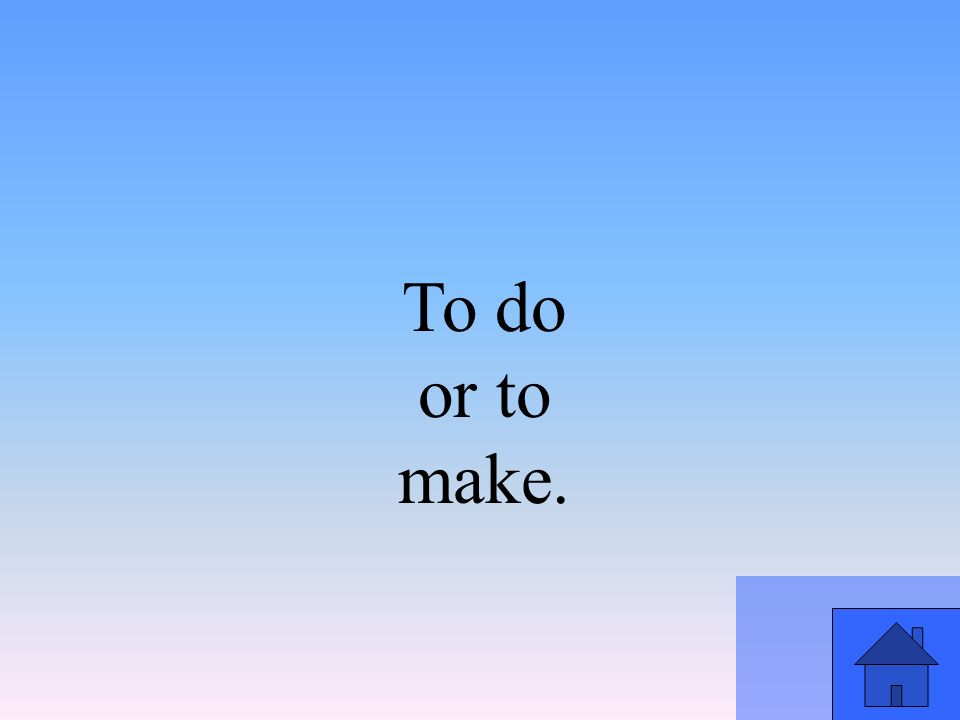To do or to make.