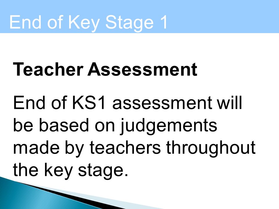 Teacher Assessment End of KS1 assessment will be based on judgements made by teachers throughout the key stage.