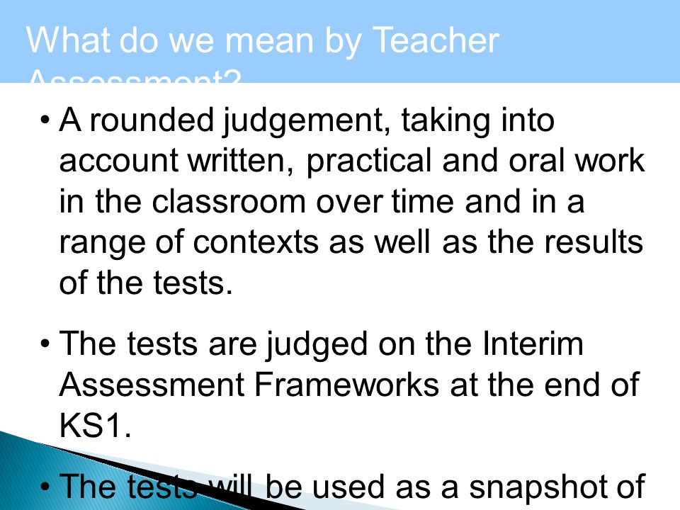 A rounded judgement, taking into account written, practical and oral work in the classroom over time and in a range of contexts as well as the results of the tests.