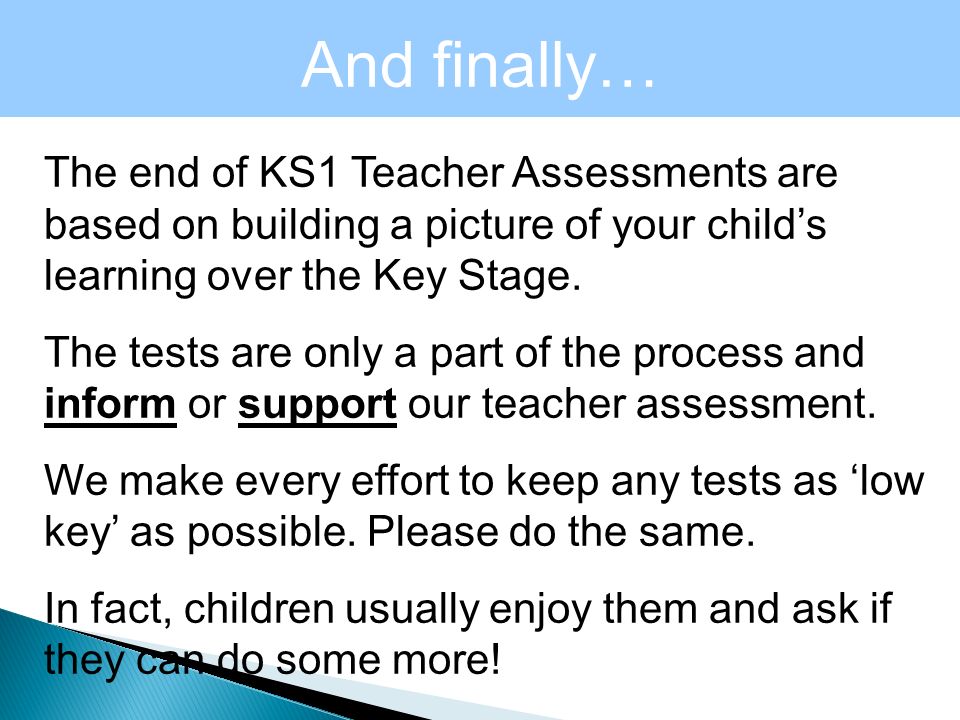 And finally… The end of KS1 Teacher Assessments are based on building a picture of your child’s learning over the Key Stage.