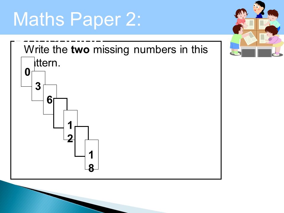 Maths Paper 2: Reasoning Write the two missing numbers in this pattern