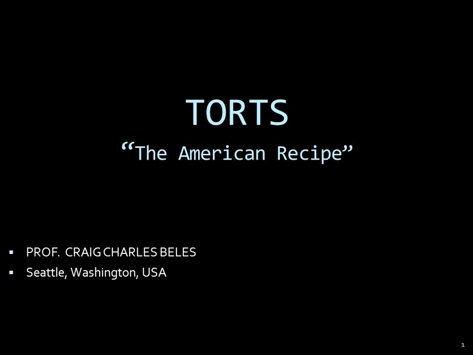 1 TORTS The American Recipe  PROF. CRAIG CHARLES BELES  Seattle, Washington, USA