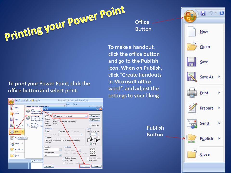 To print your Power Point, click the office button and select print.