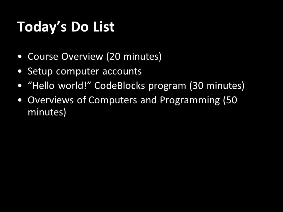 Today’s Do List Course Overview (20 minutes) Setup computer accounts Hello world! CodeBlocks program (30 minutes) Overviews of Computers and Programming (50 minutes) 2