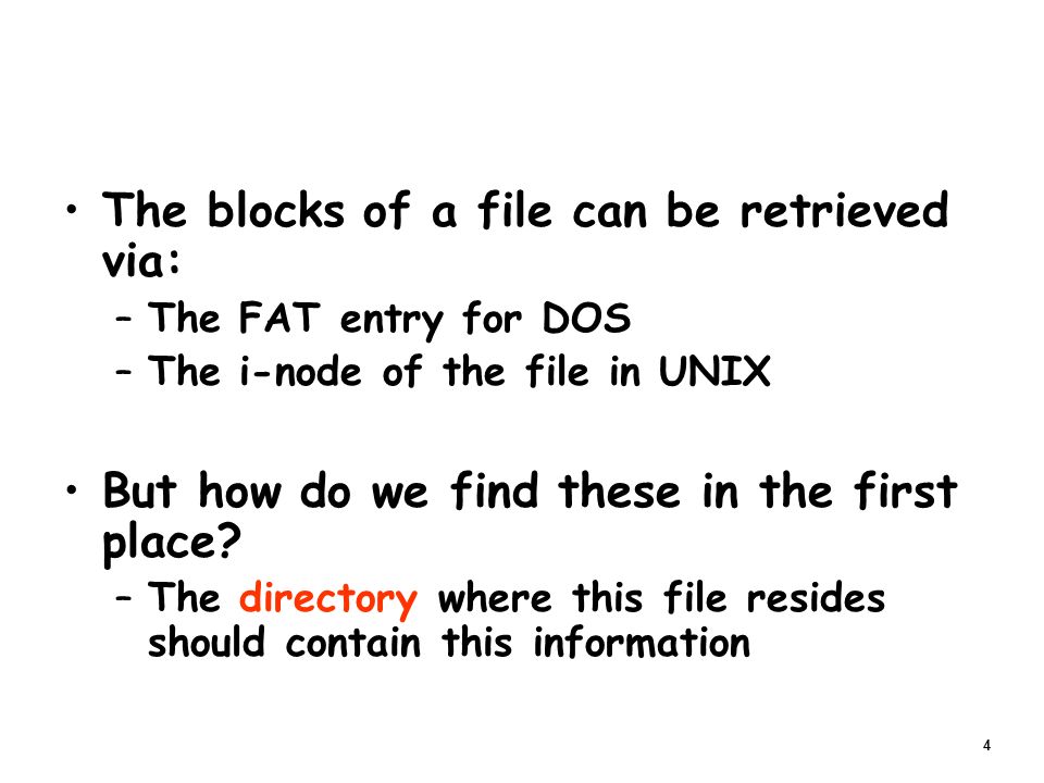 4 The blocks of a file can be retrieved via: –The FAT entry for DOS –The i-node of the file in UNIX But how do we find these in the first place.