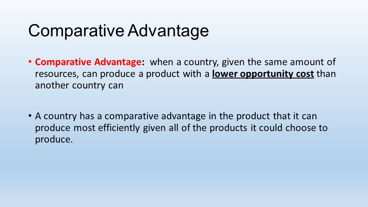 Comparative Advantage Comparative Advantage: when a country, given the same amount of resources, can produce a product with a lower opportunity cost than another country can A country has a comparative advantage in the product that it can produce most efficiently given all of the products it could choose to produce.
