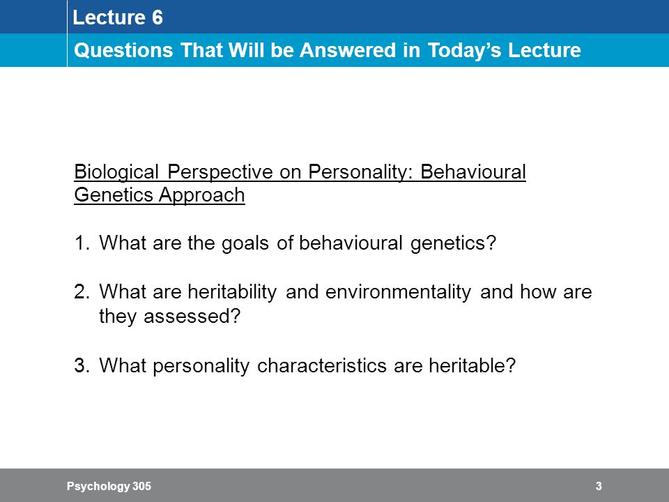 Psychology 3053 Lecture 6 Questions That Will be Answered in Today’s Lecture Biological Perspective on Personality: Behavioural Genetics Approach 1.