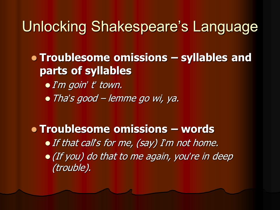 Unlocking Shakespeare’s Language Troublesome omissions – syllables and parts of syllables Troublesome omissions – syllables and parts of syllables I’m goin’ t’ town.