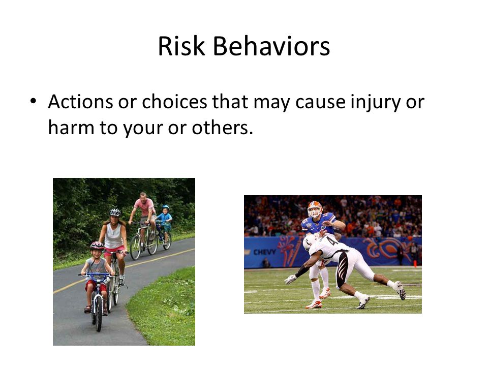 Risk Behaviors Actions or choices that may cause injury or harm to your or others.