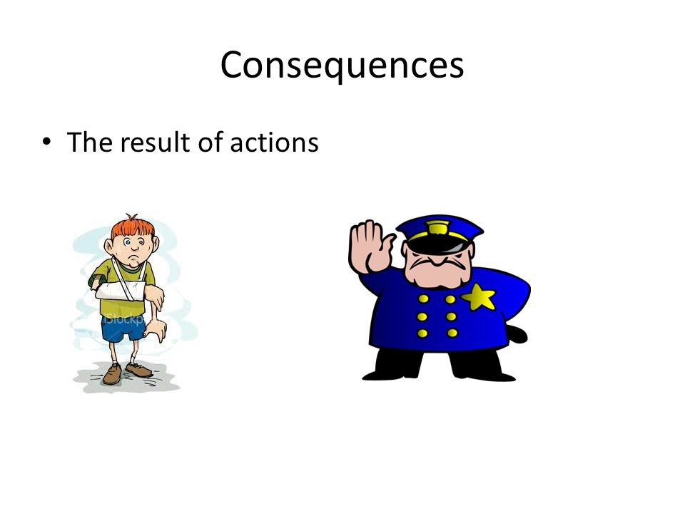 Consequences The result of actions