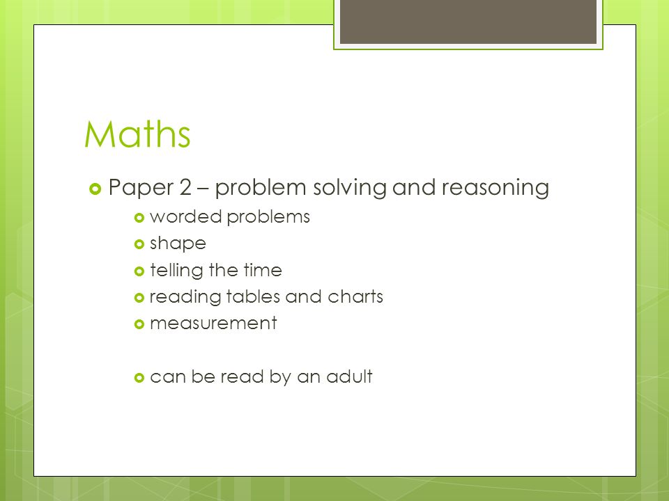 Maths  Paper 2 – problem solving and reasoning  worded problems  shape  telling the time  reading tables and charts  measurement  can be read by an adult