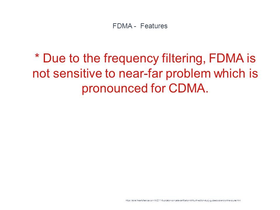 FDMA - Features 1 * Due to the frequency filtering, FDMA is not sensitive to near-far problem which is pronounced for CDMA.