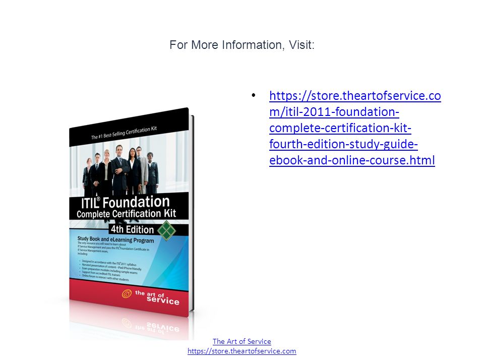 For More Information, Visit:   m/itil-2011-foundation- complete-certification-kit- fourth-edition-study-guide- ebook-and-online-course.html   m/itil-2011-foundation- complete-certification-kit- fourth-edition-study-guide- ebook-and-online-course.html The Art of Service