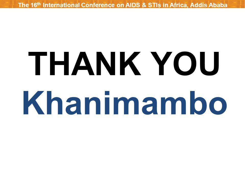 The 16 th International Conference on AIDS & STIs in Africa, Addis Ababa THANK YOU Khanimambo