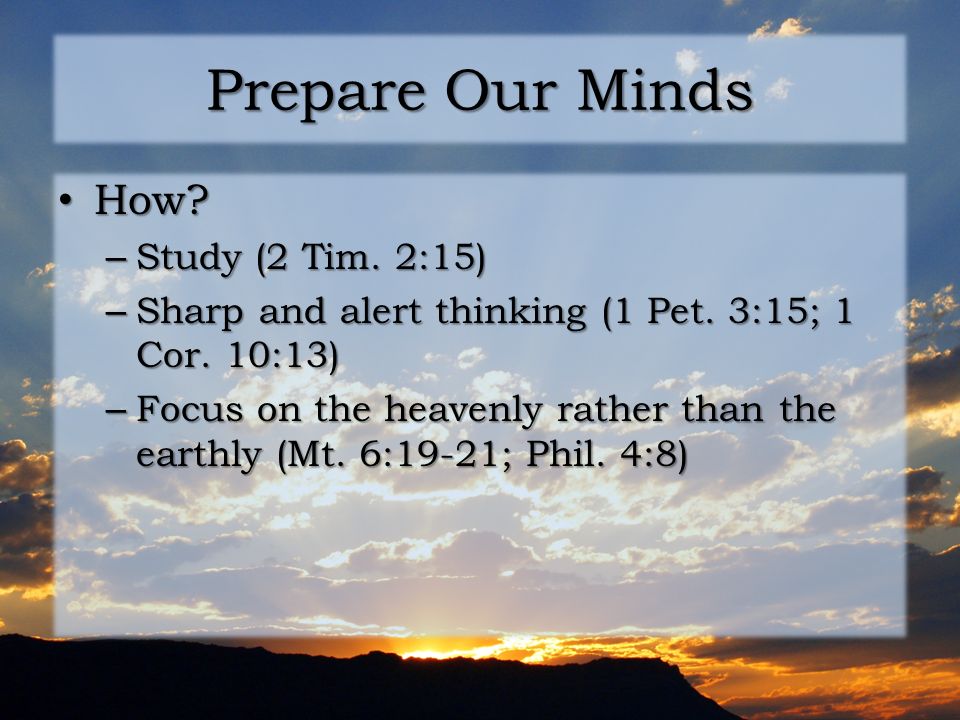 Prepare Our Minds How. How. – Study (2 Tim. 2:15) – Sharp and alert thinking (1 Pet.