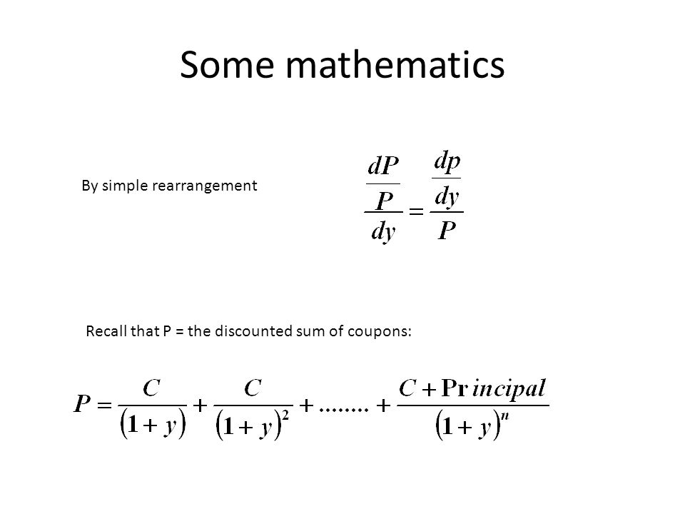 Some mathematics By simple rearrangement Recall that P = the discounted sum of coupons: