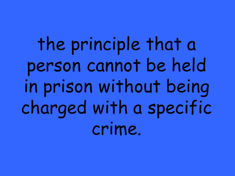 the principle that a person cannot be held in prison without being charged with a specific crime.