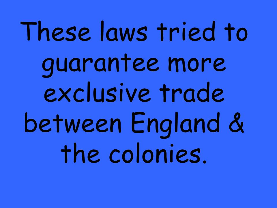 These laws tried to guarantee more exclusive trade between England & the colonies.