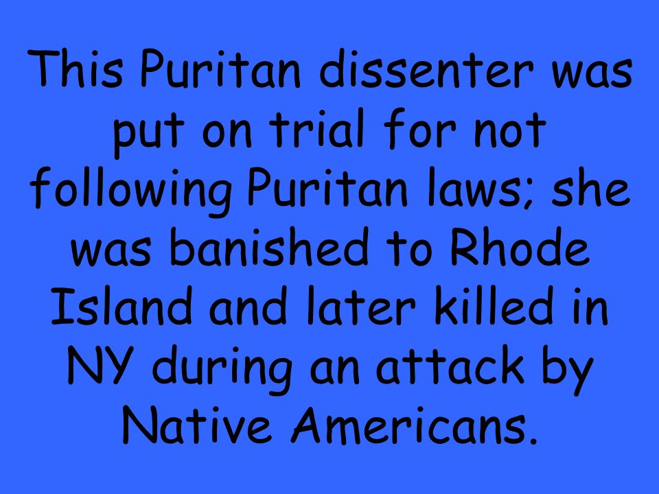 This Puritan dissenter was put on trial for not following Puritan laws; she was banished to Rhode Island and later killed in NY during an attack by Native Americans.