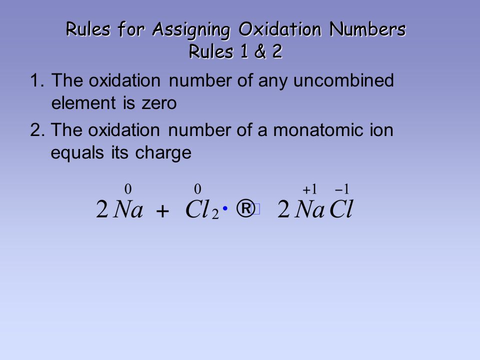 Rules for Assigning Oxidation Numbers Rules 1 & 2 1.The oxidation number of any uncombined element is zero 2.