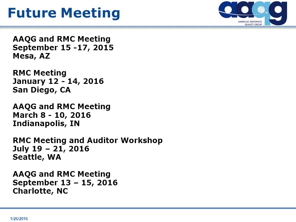 1/26/2016 AAQG and RMC Meeting September , 2015 Mesa, AZ RMC Meeting January , 2016 San Diego, CA AAQG and RMC Meeting March , 2016 Indianapolis, IN RMC Meeting and Auditor Workshop July 19 – 21, 2016 Seattle, WA AAQG and RMC Meeting September 13 – 15, 2016 Charlotte, NC Future Meeting