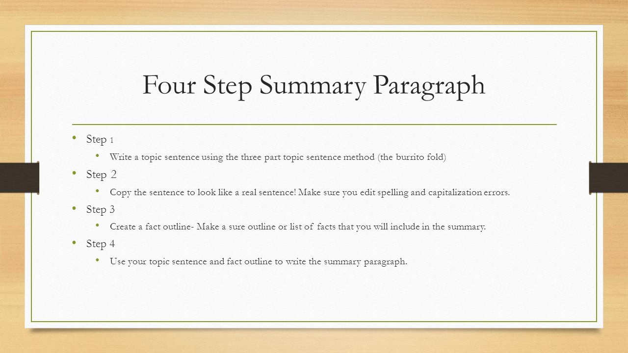 Four Step Summary Paragraph Step 1 Write a topic sentence using the three part topic sentence method (the burrito fold) Step 2 Copy the sentence to look like a real sentence.